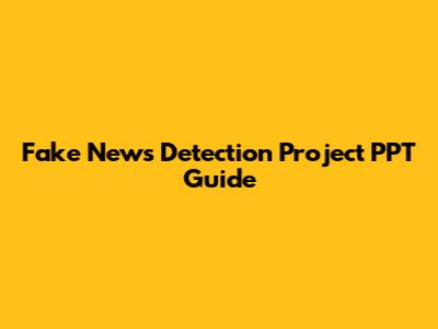 Fake News Detection Project PPT Guide