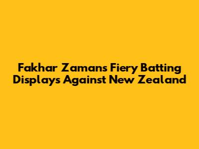 Fakhar Zaman's Fiery Batting Displays Against New Zealand