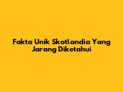 Fakta Unik Skotlandia Yang Jarang Diketahui