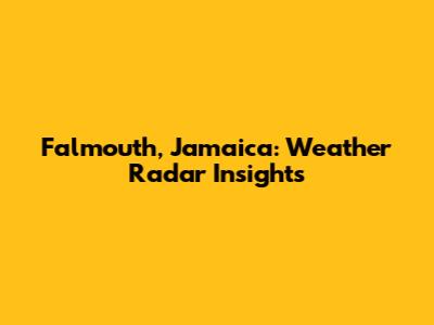 Falmouth, Jamaica: Weather Radar Insights