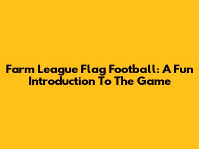 Farm League Flag Football: A Fun Introduction To The Game