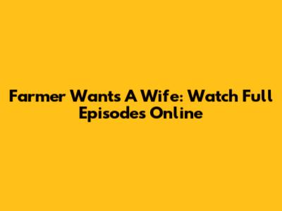 Farmer Wants A Wife: Watch Full Episodes Online