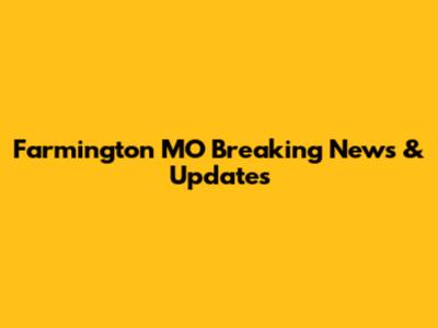 Farmington MO Breaking News & Updates