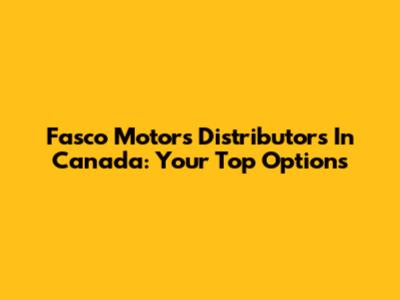 Fasco Motors Distributors In Canada: Your Top Options