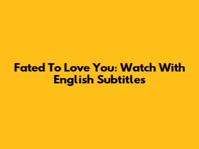 Fated To Love You: Watch With English Subtitles