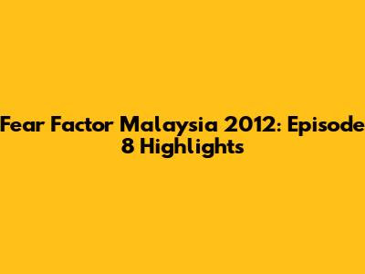 Fear Factor Malaysia 2012: Episode 8 Highlights