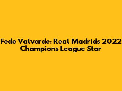 Fede Valverde: Real Madrid's 2022 Champions League Star