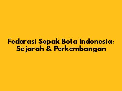Federasi Sepak Bola Indonesia: Sejarah & Perkembangan
