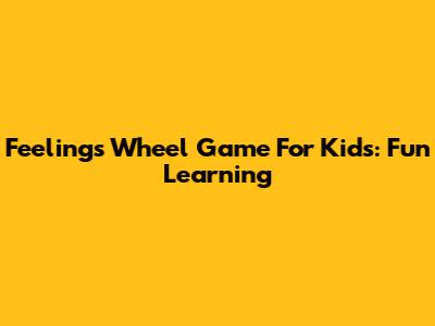 Feelings Wheel Game For Kids: Fun Learning