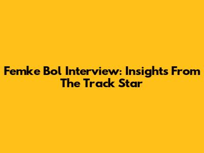 Femke Bol Interview: Insights From The Track Star