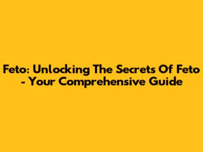 Feto: Unlocking The Secrets Of Feto - Your Comprehensive Guide