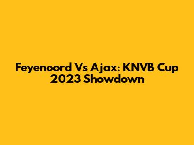 Feyenoord Vs Ajax: KNVB Cup 2023 Showdown