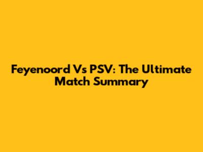 Feyenoord Vs PSV: The Ultimate Match Summary
