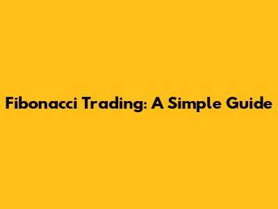 Fibonacci Trading: A Simple Guide