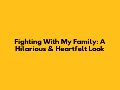 Fighting With My Family: A Hilarious & Heartfelt Look