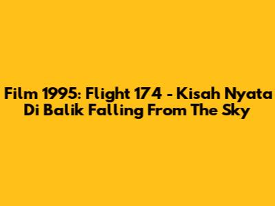Film 1995: Flight 174 - Kisah Nyata Di Balik 'Falling From The Sky'