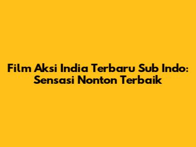 Film Aksi India Terbaru Sub Indo: Sensasi Nonton Terbaik