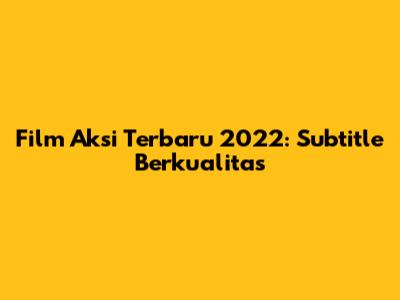 Film Aksi Terbaru 2022: Subtitle Berkualitas