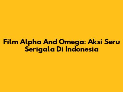 Film Alpha And Omega: Aksi Seru Serigala Di Indonesia