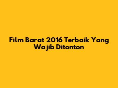 Film Barat 2016 Terbaik Yang Wajib Ditonton