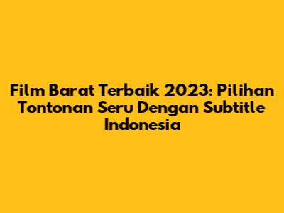 Film Barat Terbaik 2023: Pilihan Tontonan Seru Dengan Subtitle Indonesia