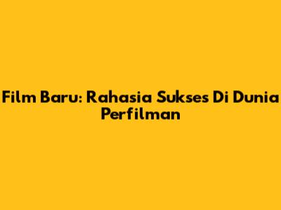 Film Baru: Rahasia Sukses Di Dunia Perfilman