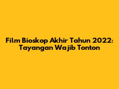 Film Bioskop Akhir Tahun 2022: Tayangan Wajib Tonton