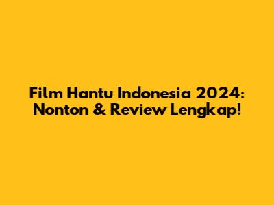 Film Hantu Indonesia 2024: Nonton & Review Lengkap!