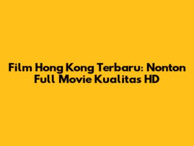 Film Hong Kong Terbaru: Nonton Full Movie Kualitas HD