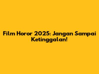 Film Horor 2025: Jangan Sampai Ketinggalan!
