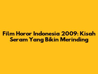 Film Horor Indonesia 2009: Kisah Seram Yang Bikin Merinding