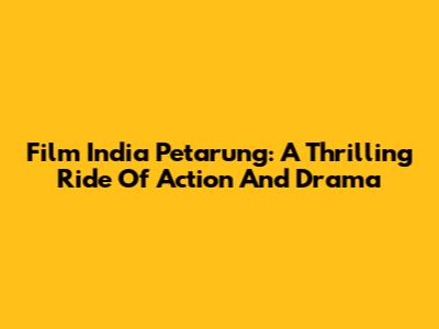 Film India Petarung: A Thrilling Ride Of Action And Drama