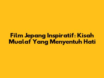Film Jepang Inspiratif: Kisah Mualaf Yang Menyentuh Hati