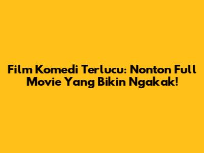 Film Komedi Terlucu: Nonton Full Movie Yang Bikin Ngakak!