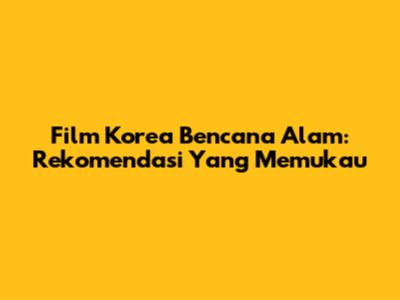 Film Korea Bencana Alam: Rekomendasi Yang Memukau