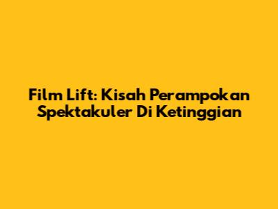 Film Lift: Kisah Perampokan Spektakuler Di Ketinggian