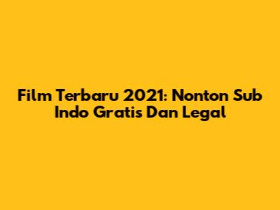 Film Terbaru 2021: Nonton Sub Indo Gratis Dan Legal