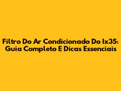 Filtro Do Ar Condicionado Do Ix35: Guia Completo E Dicas Essenciais