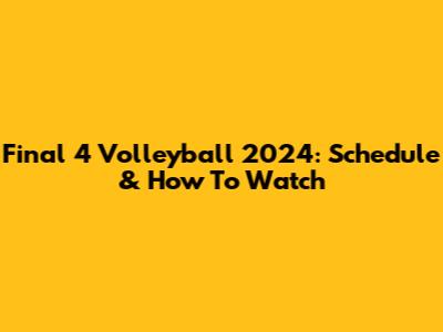 Final 4 Volleyball 2024: Schedule & How To Watch