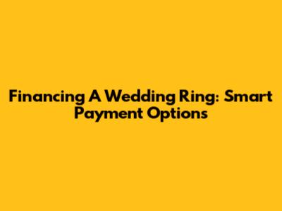 Financing A Wedding Ring: Smart Payment Options