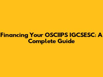Financing Your OSCIIPS IGCSESC: A Complete Guide