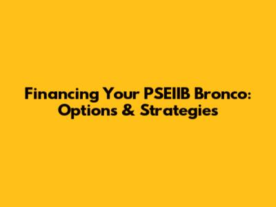 Financing Your PSEIIB Bronco: Options & Strategies