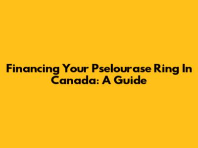 Financing Your PseIourase Ring In Canada: A Guide