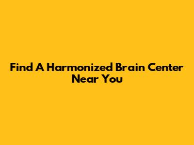 Find A Harmonized Brain Center Near You