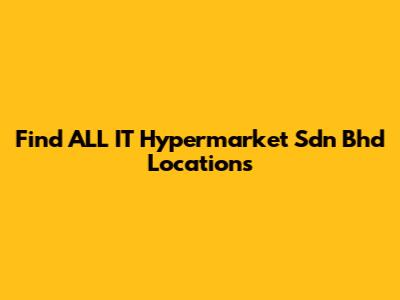 Find ALL IT Hypermarket Sdn Bhd Locations