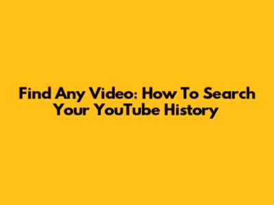 Find Any Video: How To Search Your YouTube History