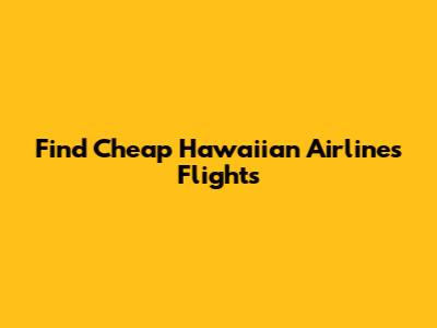 Find Cheap Hawaiian Airlines Flights