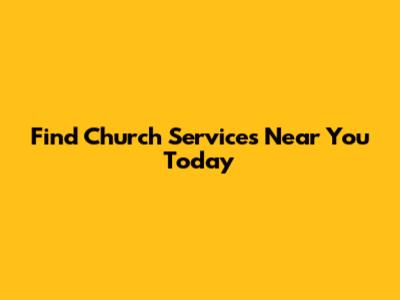 Find Church Services Near You Today