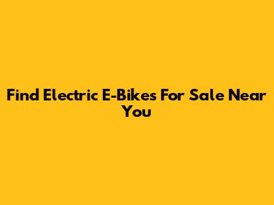 Find Electric E-Bikes For Sale Near You