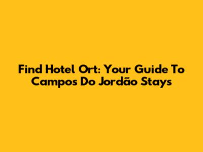 Find Hotel Ort: Your Guide To Campos Do Jordão Stays
